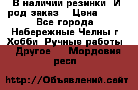 В наличии резинки. И род заказ. › Цена ­ 100 - Все города, Набережные Челны г. Хобби. Ручные работы » Другое   . Мордовия респ.